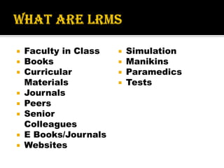  Faculty in Class
 Books
 Curricular
Materials
 Journals
 Peers
 Senior
Colleagues
 E Books/Journals
 Websites
 Simulation
 Manikins
 Paramedics
 Tests
 