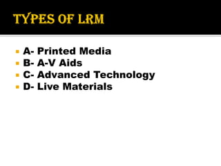  A- Printed Media
 B- A-V Aids
 C- Advanced Technology
 D- Live Materials
 