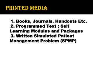 1. Books, Journals, Handouts Etc.
2. Programmed Text ; Self
Learning Modules and Packages
3. Written Simulated Patient
Management Problem (SPMP)
 