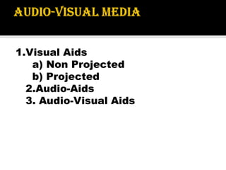 1.Visual Aids
a) Non Projected
b) Projected
2.Audio-Aids
3. Audio-Visual Aids
 