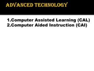 1.Computer Assisted Learning (CAL)
2.Computer Aided Instruction (CAI)
 