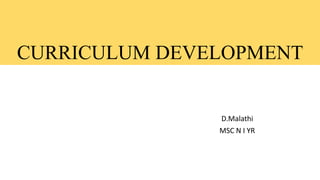 CURRICULUM DEVELOPMENT
D.Malathi
MSC N I YR
 