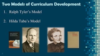 8
Two Models of Curriculum Development
1. Ralph Tyler’s Model
2. Hilda Taba’s Model
 