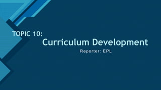 Click to edit Master title style
1
TOPIC 10:
Curriculum Development
Reporter: EPL
 