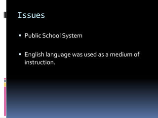 Issues

 Public School System


 English language was used as a medium of
  instruction.
 