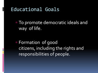 Educational Goals

  To promote democratic ideals and
  way of life.

  Formation of good
  citizens, including the rights and
  responsibilities of people.
 