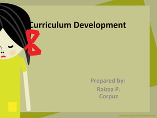 Curriculum Development
Prepared by:
Raizza P.
Corpuz
 