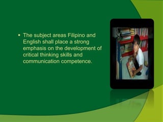  The subject areas Filipino and 
English shall place a strong 
emphasis on the development of 
critical thinking skills and 
communication competence. 
 