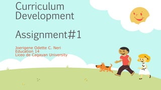 Curriculum
Development
Assignment#1
Joerigene Odette C. Neri
Education 14
Liceo de Cagayan University
 