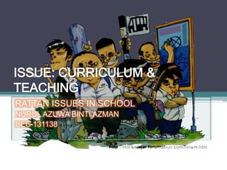RATTAN ISSUES IN SCHOOL
NURUL AZUWA BINTI AZMAN
BEC 131138
 