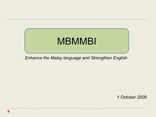 Enhance the Malay language and Strengthen English
1 October 2009
MBMMBI
 