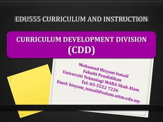 EDU555 CURRICULUM AND INSTRUCTION
CURRICULUM DEVELOPMENT DIVISION
(CDD)
 