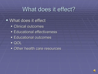 What does it effect?
 What does it effect
 Clinical outcomes
 Educational effectiveness
 Educational outcomes
 QOL
 Other health care resources
 