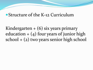 Structure of the K-12 Curriculum
Kindergarten + (6) six years primary
education + (4) four years of junior high
school + (2) two years senior high school
 