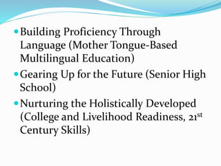 Building Proficiency Through
Language (Mother Tongue-Based
Multilingual Education)
Gearing Up for the Future (Senior High
School)
Nurturing the Holistically Developed
(College and Livelihood Readiness, 21st
Century Skills)
 