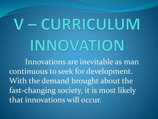 Innovations are inevitable as man
continuous to seek for development.
With the demand brought about the
fast-changing society, it is most likely
that innovations will occur.
 