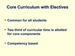 Core Curriculum with Electives
• Common for all students
• Two third of curricular time is allotted
for core components
• Competency based
 