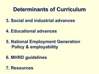 Determinants of Curriculum
3. Social and industrial advances
4. Educational advances
5. National Employment Generation
Policy & employability
6. MHRD guidelines
7. Resources
 