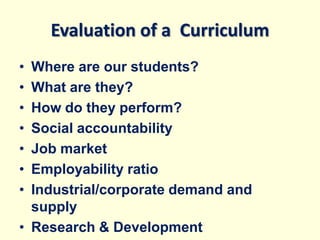 Evaluation of a Curriculum
• Where are our students?
• What are they?
• How do they perform?
• Social accountability
• Job market
• Employability ratio
• Industrial/corporate demand and
supply
• Research & Development
 