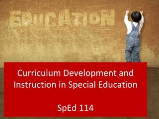 Curriculum Development and
Instruction in Special Education

           SpEd 114
 