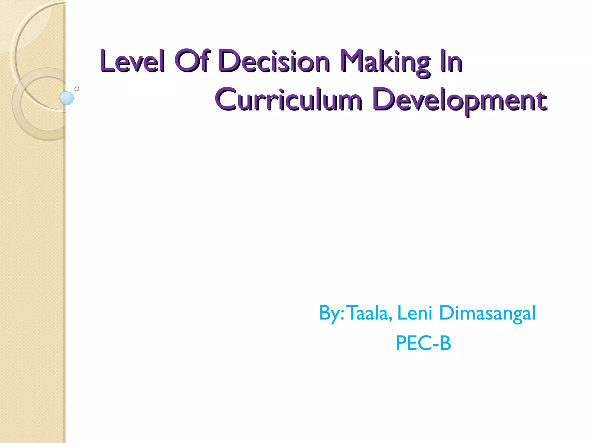 Level Of Decision Making In
Curriculum Development
By: Taala, Leni Dimasangal
PEC-B