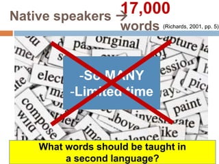 17,000
Native speakers 

words (Richards, 2001, pp. 5)

-So MANY
-Limited time

What words should be taught in
a second language?

 