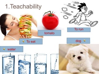 1.Teachability

To run
tomato
To eat

water

dog

 