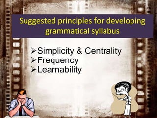 Suggested principles for developing
grammatical syllabus
Simplicity & Centrality
Frequency
Learnability

 