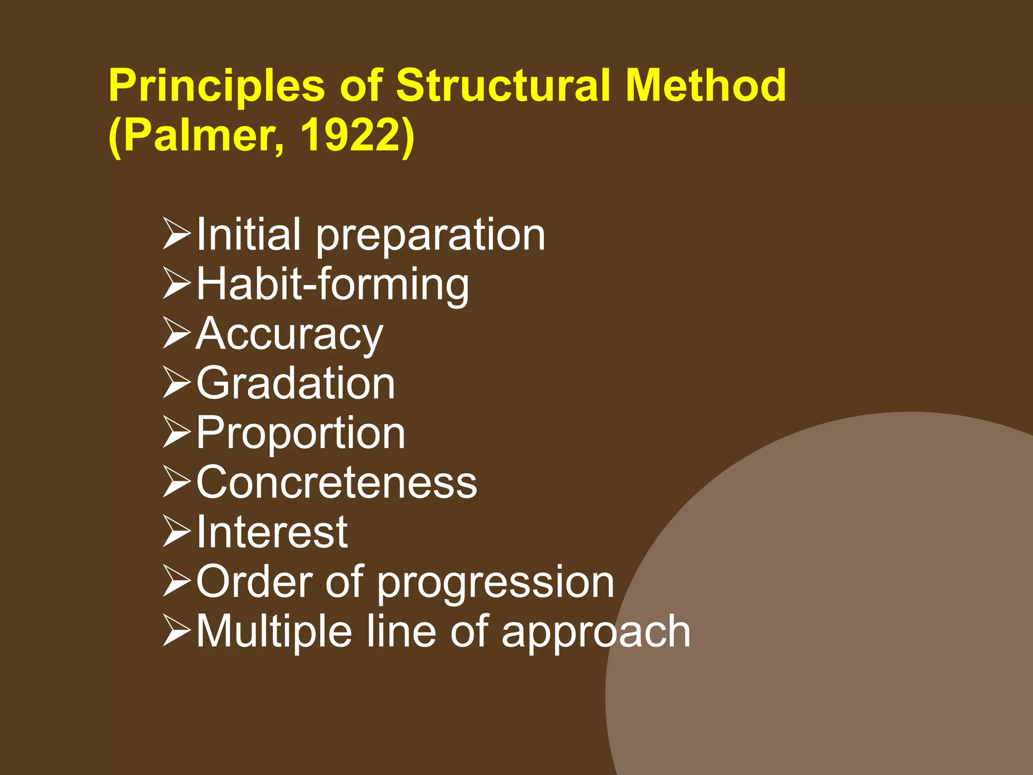 Principles of Structural Method
(Palmer, 1922)
Initial preparation
Habit-forming
Accuracy
Gradation
Proportion
Concreteness
Interest
Order of progression
Multiple line of approach
 