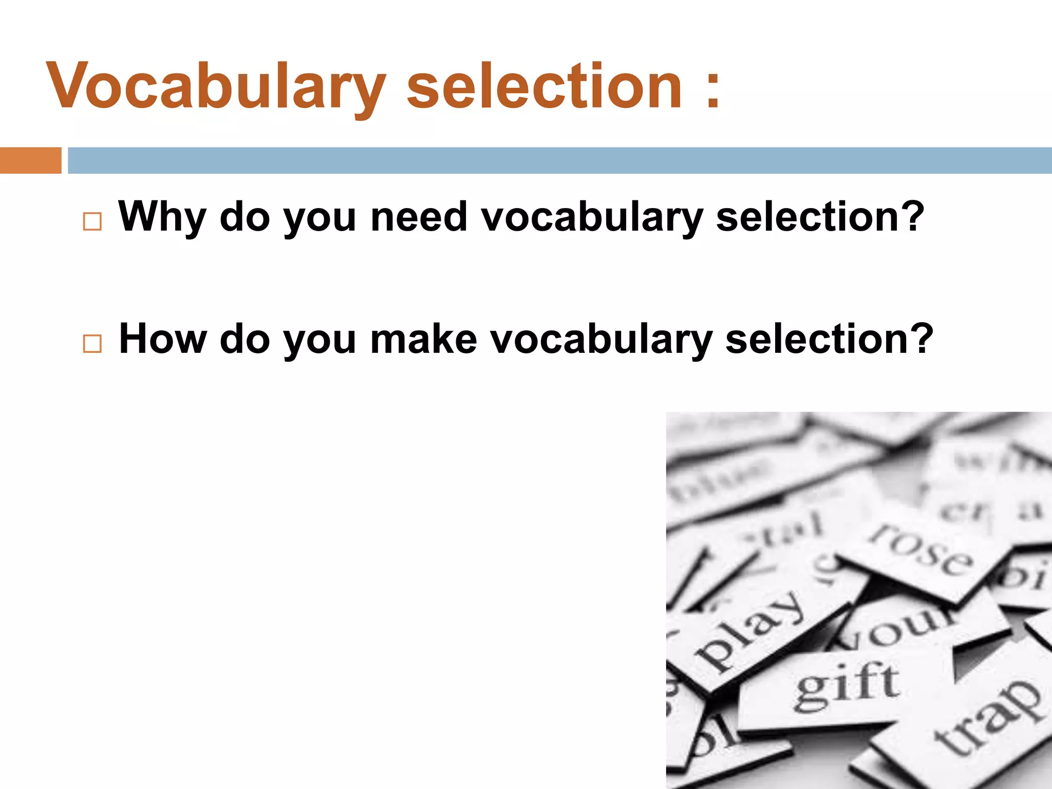 Vocabulary selection :
 Why do you need vocabulary selection?
 How do you make vocabulary selection?
 