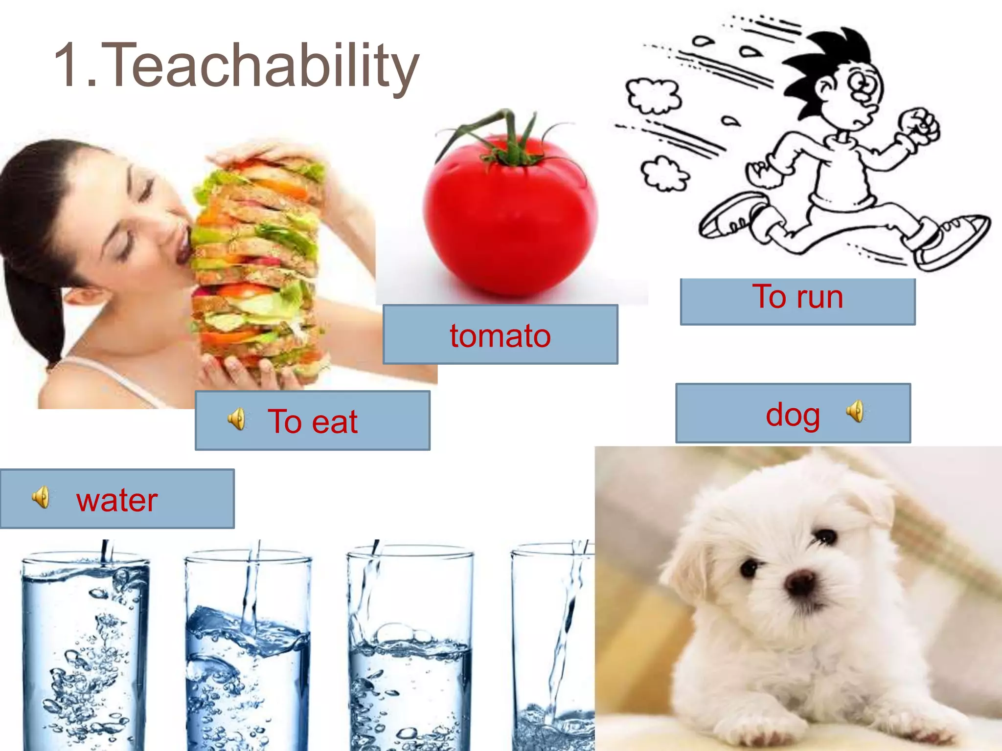 1.Teachability
water
dog
To run
To eat
tomato
 