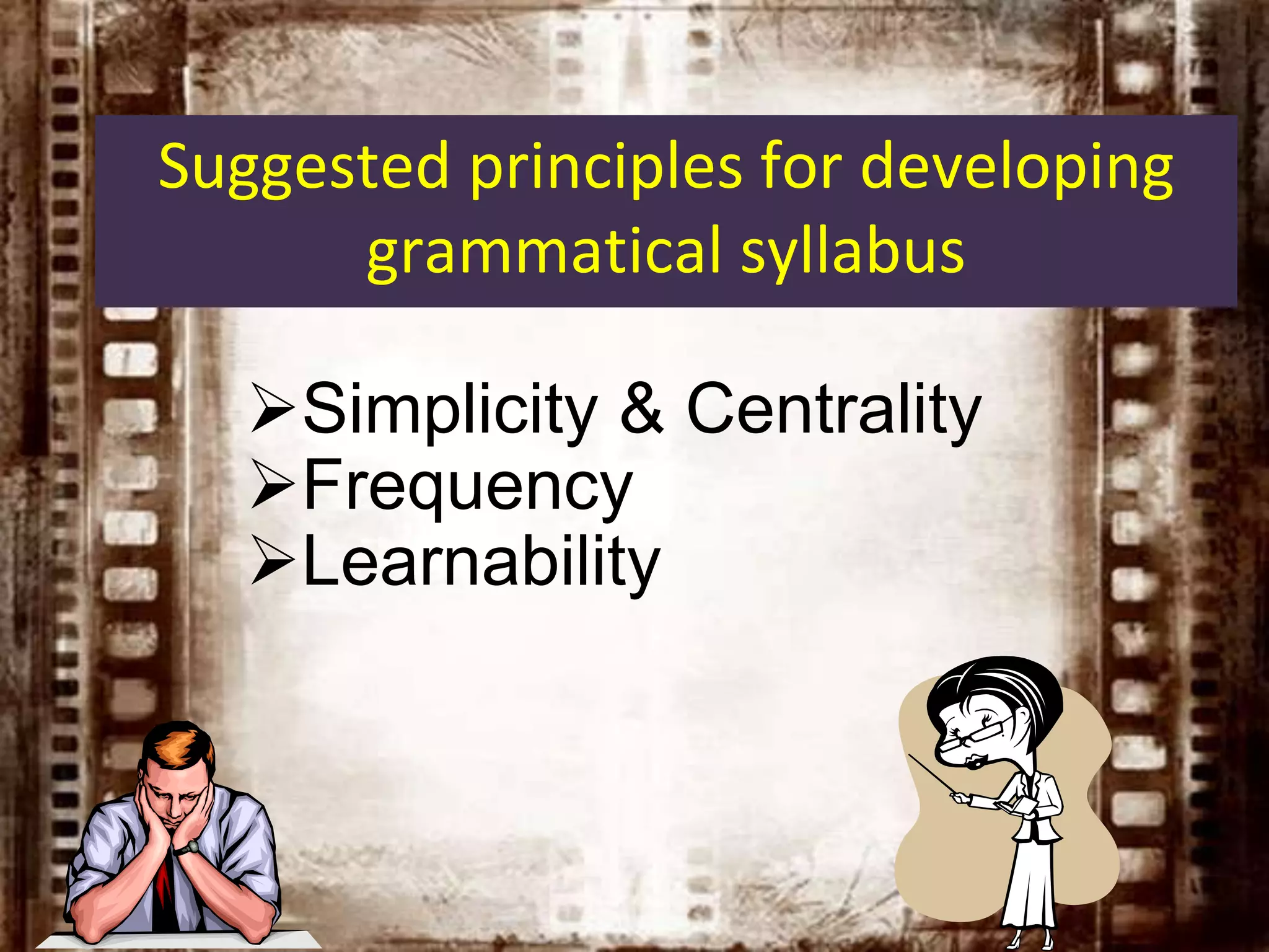 Simplicity & Centrality
Frequency
Learnability
Suggested principles for developing
grammatical syllabus
 
