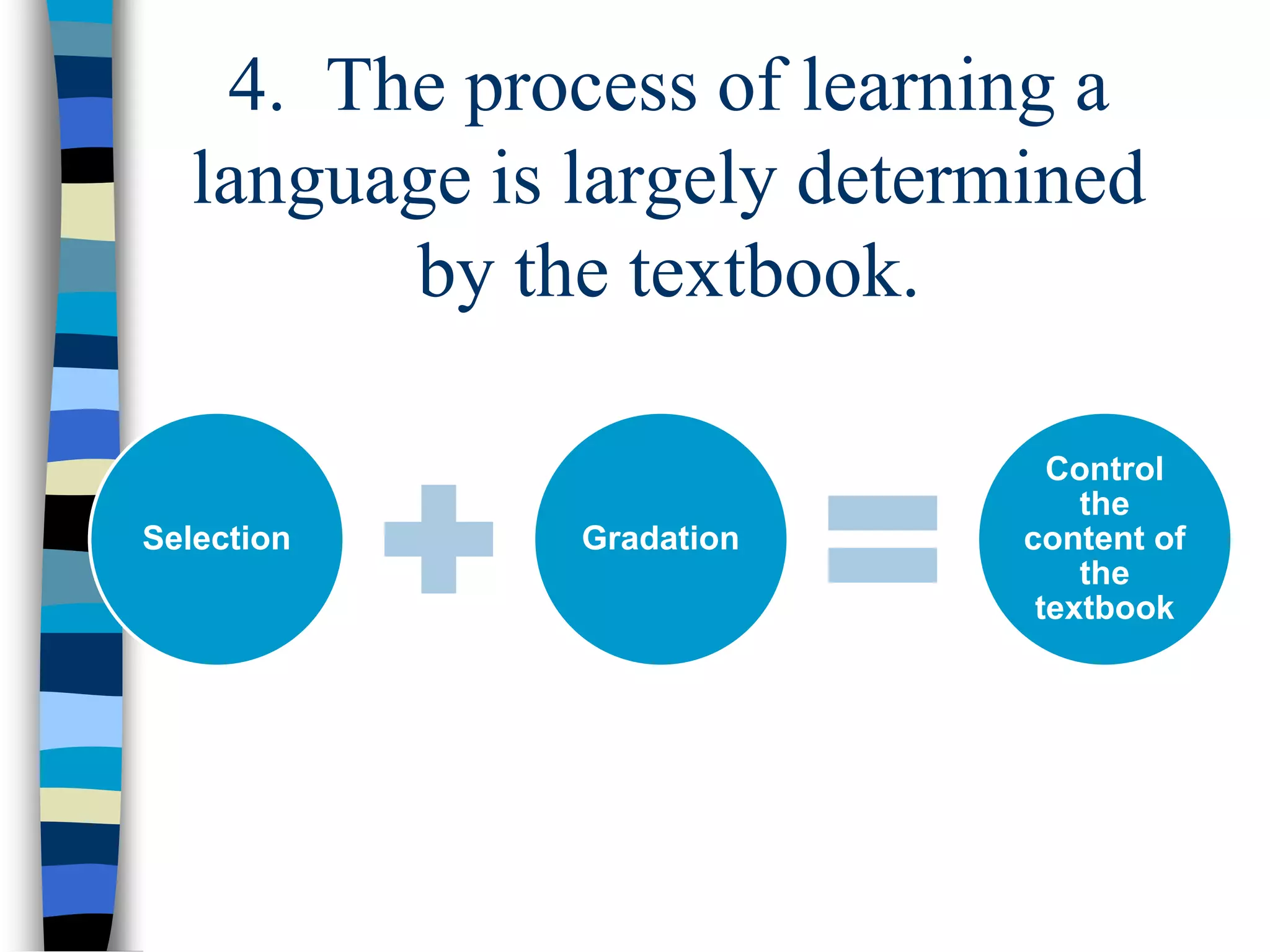 4. The process of learning a
language is largely determined
by the textbook.
Selection Gradation
Control
the
content of
the
textbook
 