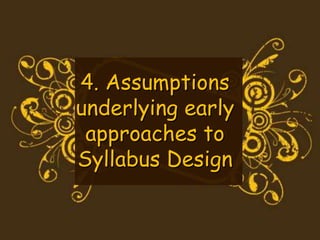 4. Assumptions
underlying early
approaches to
Syllabus Design
 