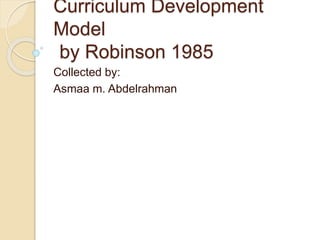 Curriculum Development
Model
by Robinson 1985
Collected by:
Asmaa m. Abdelrahman
 