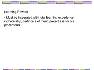 Learning Reward Must be integrated with total learning experience (scholarship, certificate of merit, project assistance, placement) 