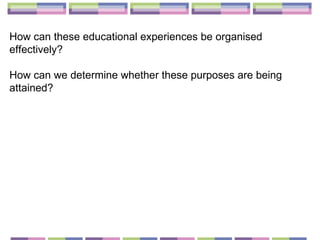 How can these educational experiences be organised effectively?  How can we determine whether these purposes are being attained?  