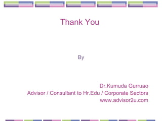 Thank You   By Dr.Kumuda Gurruao Advisor / Consultant to Hr.Edu / Corporate Sectors www.advisor2u.com 