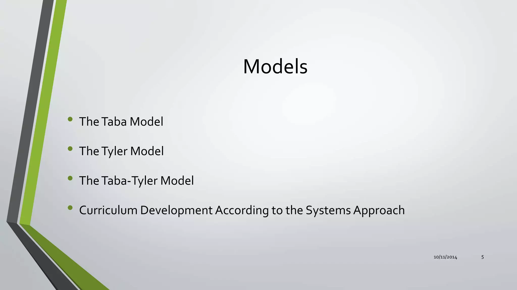 Models
• TheTaba Model
• TheTyler Model
• TheTaba-Tyler Model
• Curriculum Development According to the Systems Approach
10/11/2014 5
 