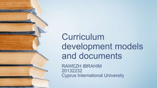 Curriculum
development models
and documents
RAWEZH IBRAHIM
20132232
Cyprus International University
 