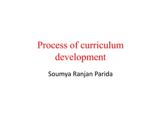 Process of curriculum
development
Soumya Ranjan Parida
 