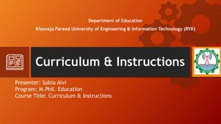 Curriculum & Instructions
Presenter: Sobia Alvi
Program: M.Phil. Education
Course Title: Curriculum & Instructions
Department of Education
Khawaja Fareed University of Engineering & Information Technology (RYK)
 