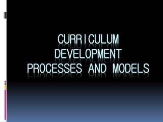 CURRICULUM
DEVELOPMENT
PROCESSES AND MODELS
 