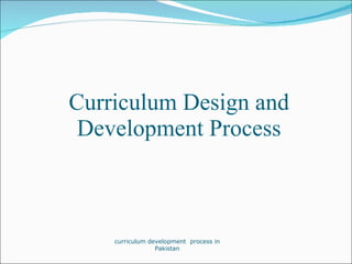 Curriculum Design and Development Process curriculum development  process in Pakistan 
