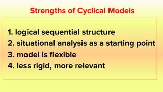 Strengths of Cyclical Models
1. logical sequential structure
2. situational analysis as a starting point
3. model is flexible
4. less rigid, more relevant
 