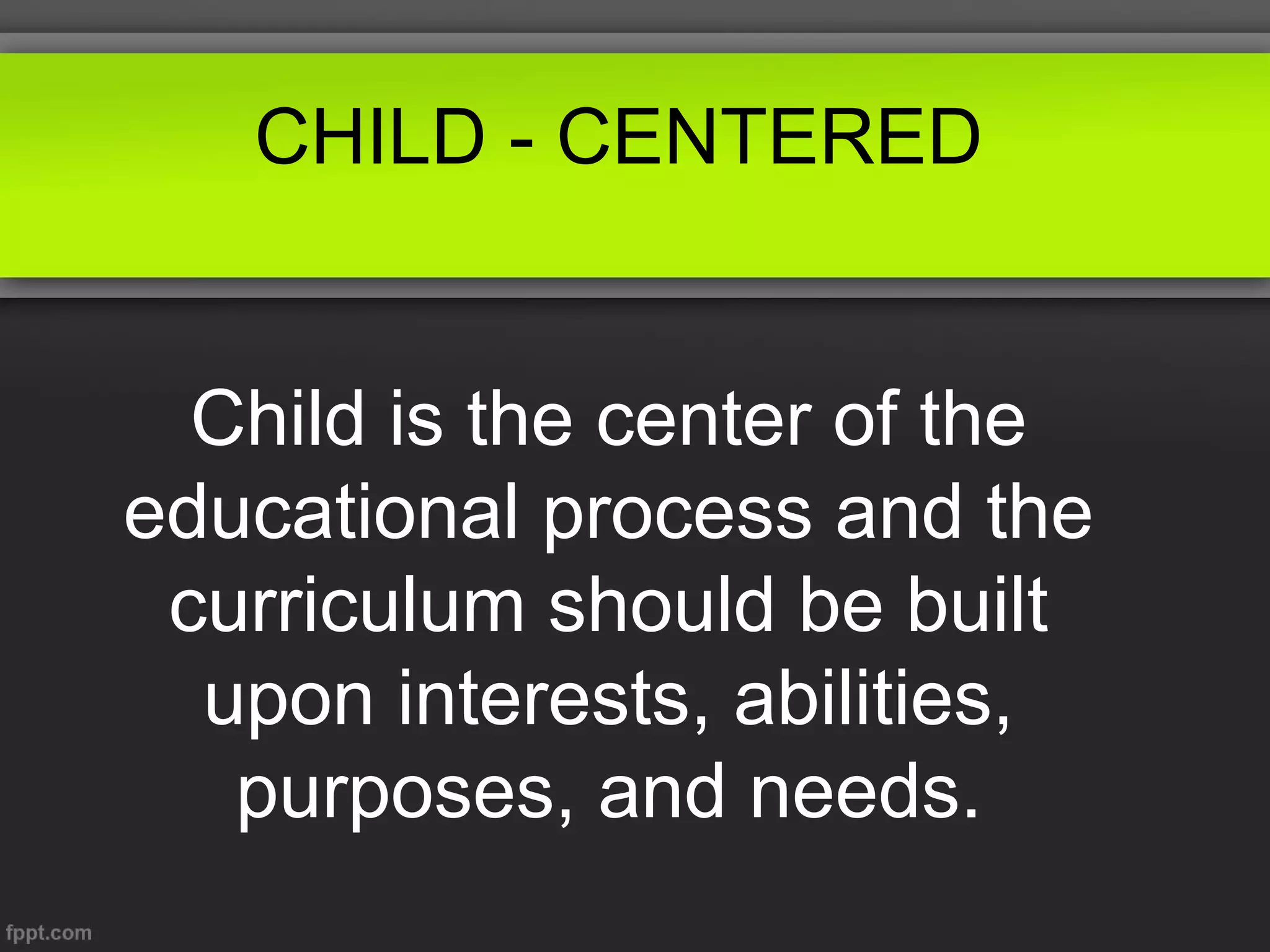 CHILD - CENTERED

Child is the center of the
educational process and the
curriculum should be built
upon interests, abilities,
purposes, and needs.

 