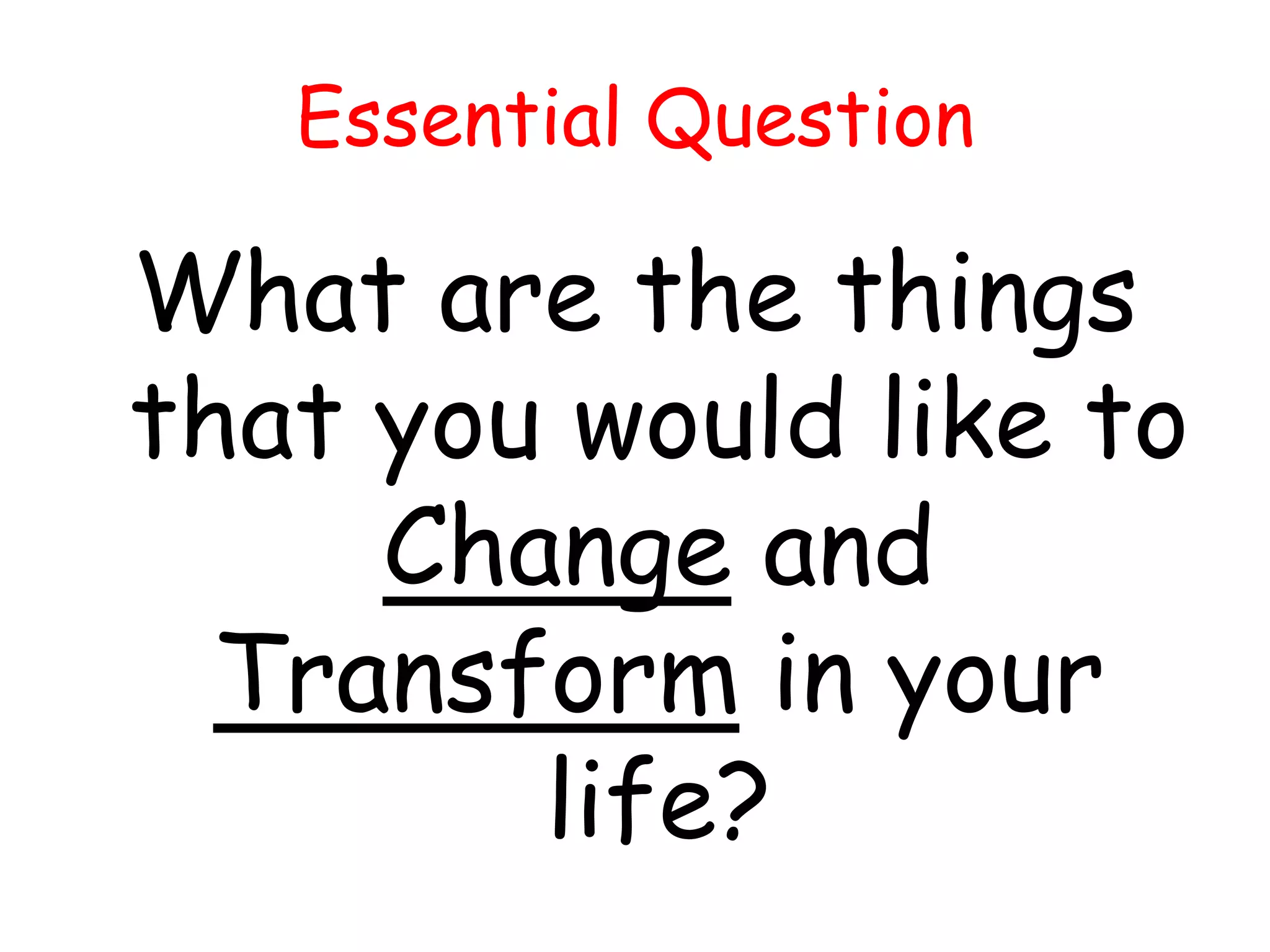 Essential Question

What are the things
that you would like to
Change and
Transform in your
life?

 