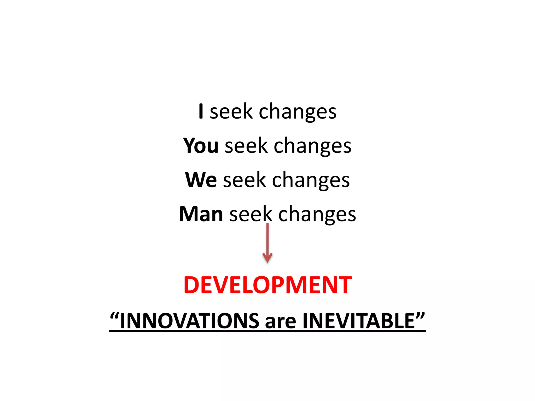 I seek changes
You seek changes
We seek changes
Man seek changes

DEVELOPMENT
“INNOVATIONS are INEVITABLE”

 
