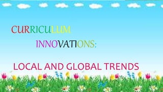 CURRICULUM
INNOVATIONS:
LOCAL AND GLOBAL TRENDS
 