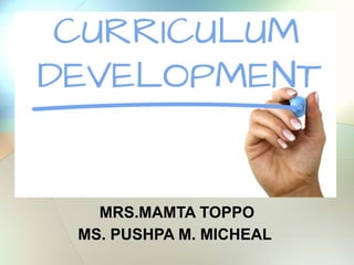 CURRICULUM DEVELOPMENT
MRS.MAMTA TOPPO
MS. PUSHPA M. MICHEAL
 